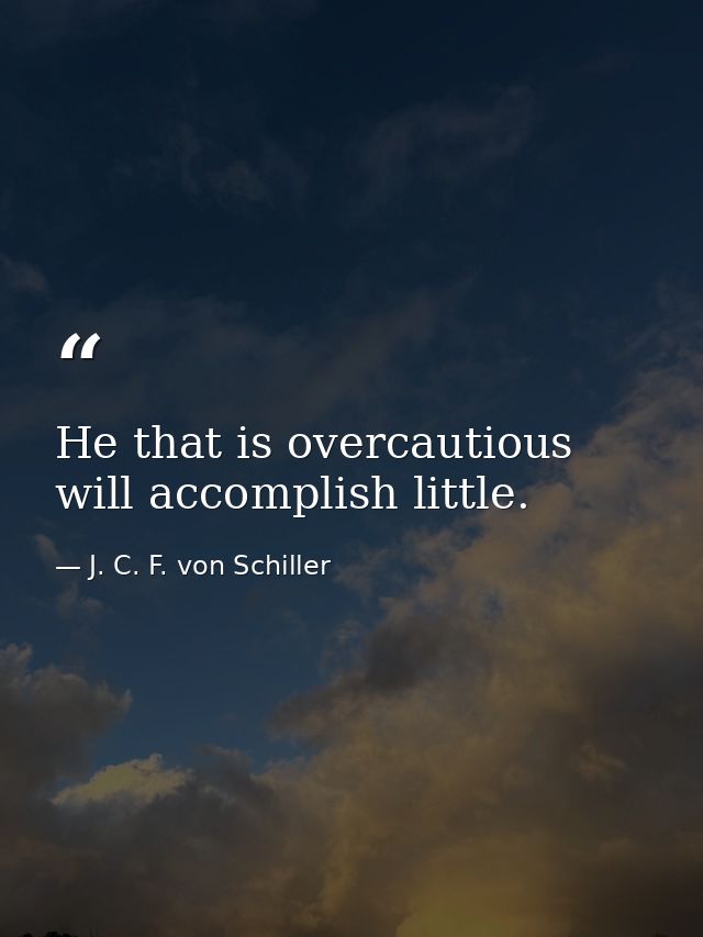 He that is overcautious will accomplish little. — J. C. F. von Schiller
