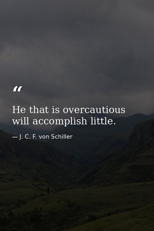 He that is overcautious will accomplish little. — J. C. F. von Schiller