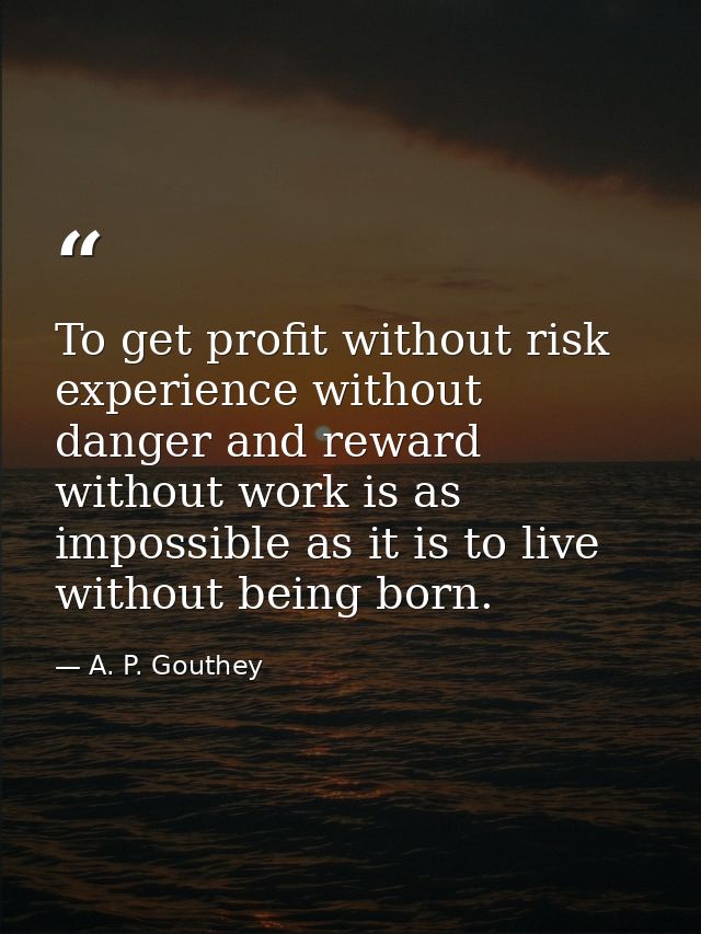 To get profit without risk  experience without danger and reward without work is as impossible as it is to live without  — A. P. Gouthey