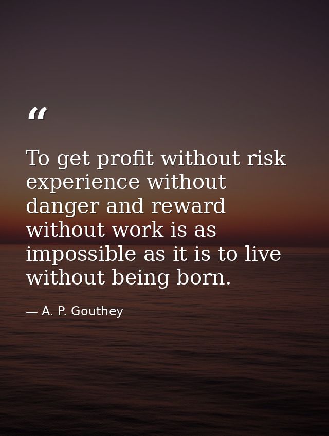 To get profit without risk  experience without danger and reward without work is as impossible as it is to live without  — A. P. Gouthey