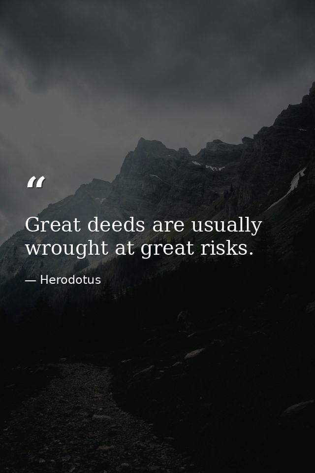 Great deeds are usually wrought at great risks. — Herodotus