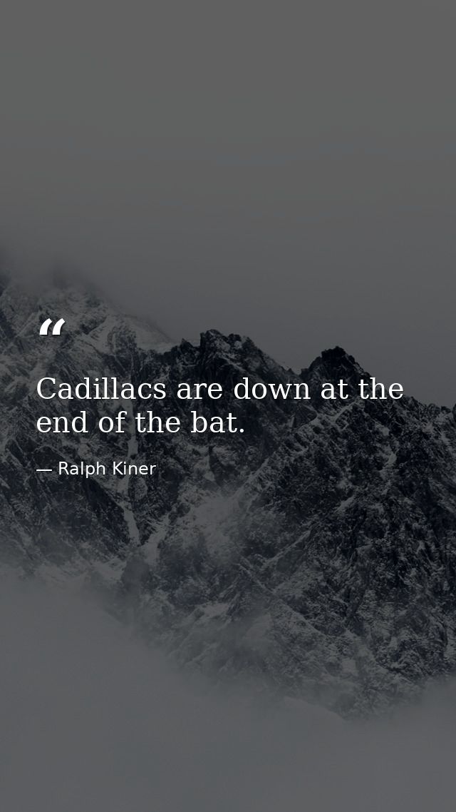 Cadillacs are down at the end of the bat. — Ralph Kiner