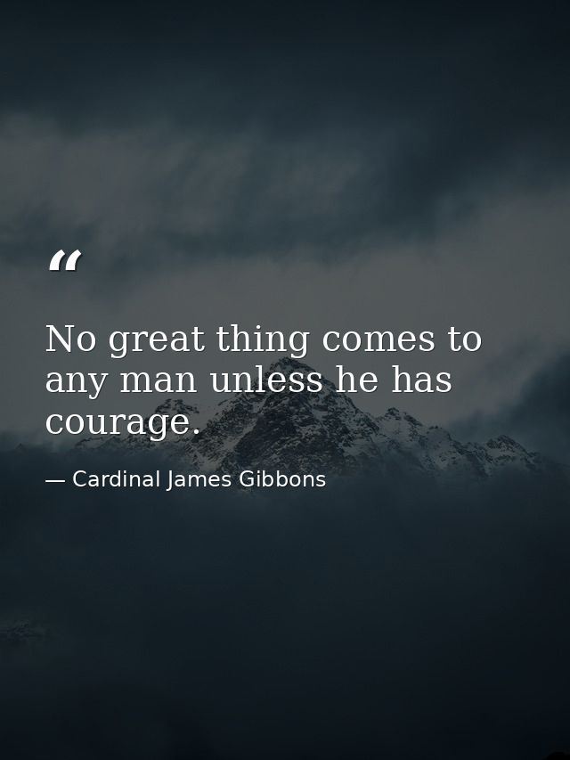 No great thing comes to any man unless he has courage. — Cardinal James Gibbons