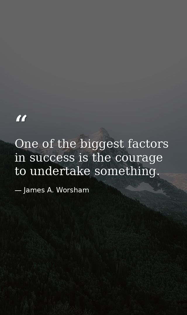One of the biggest factors in success is the courage to undertake something. — James A. Worsham