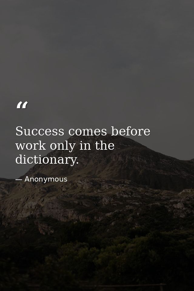 Success comes before work only in the dictionary. — Anonymous
