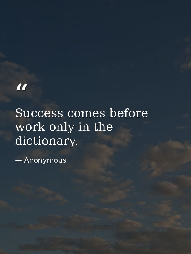 Success comes before work only in the dictionary. — Anonymous