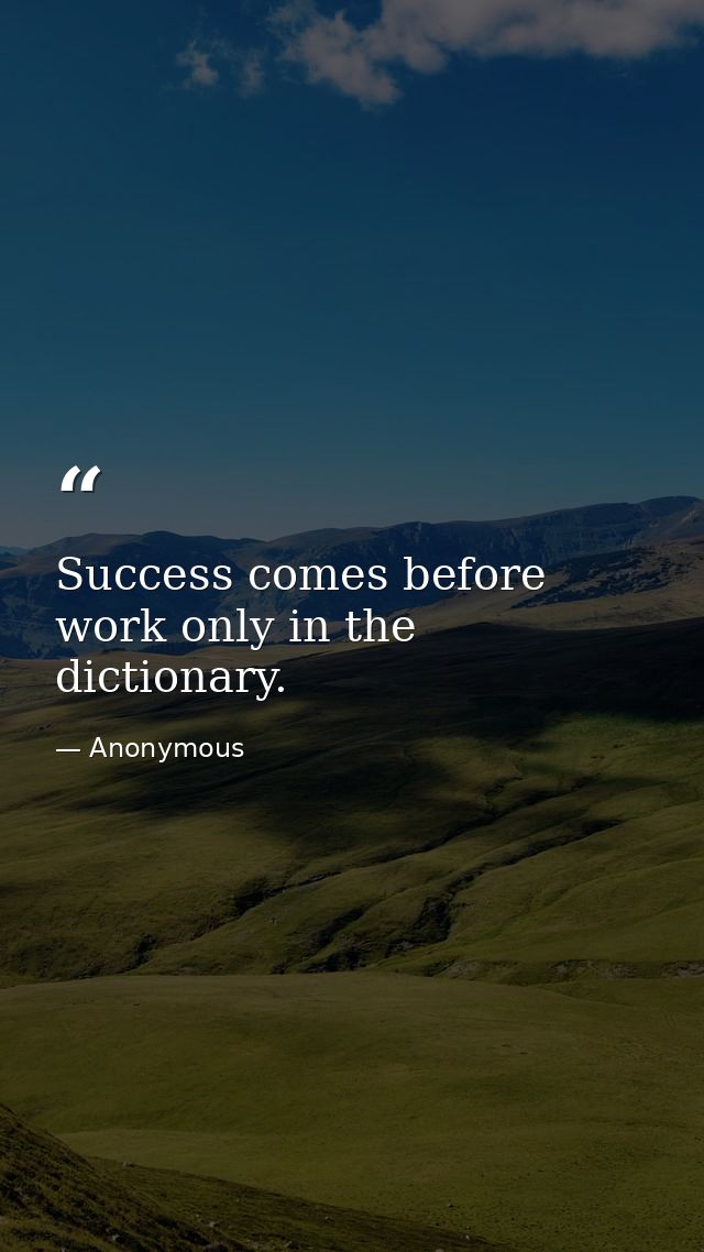 Success comes before work only in the dictionary. — Anonymous