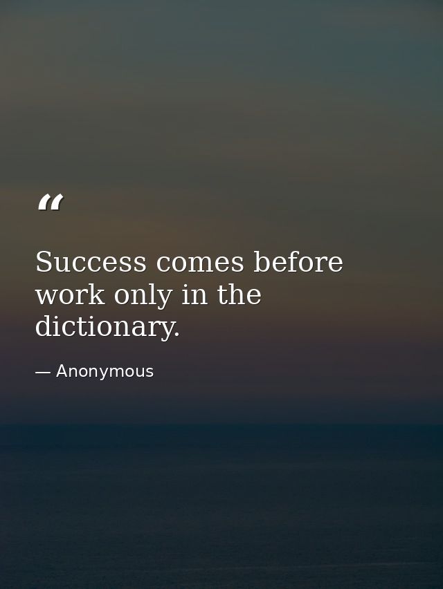 Success comes before work only in the dictionary. — Anonymous