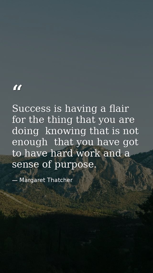 Success is having a flair for the thing that you are doing  knowing that is not enough  that you have got to have hard w — Margaret Thatcher