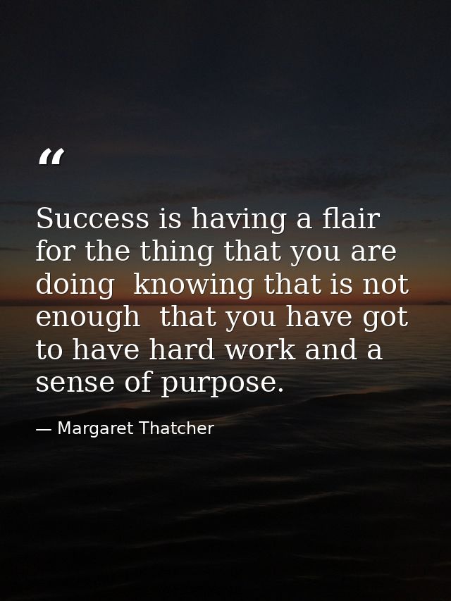 Success is having a flair for the thing that you are doing  knowing that is not enough  that you have got to have hard w — Margaret Thatcher