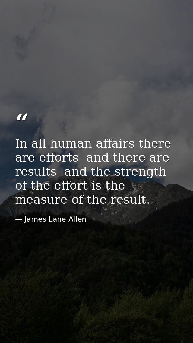 In all human affairs there are efforts  and there are results  and the strength of the effort is the measure of the resu — James Lane Allen