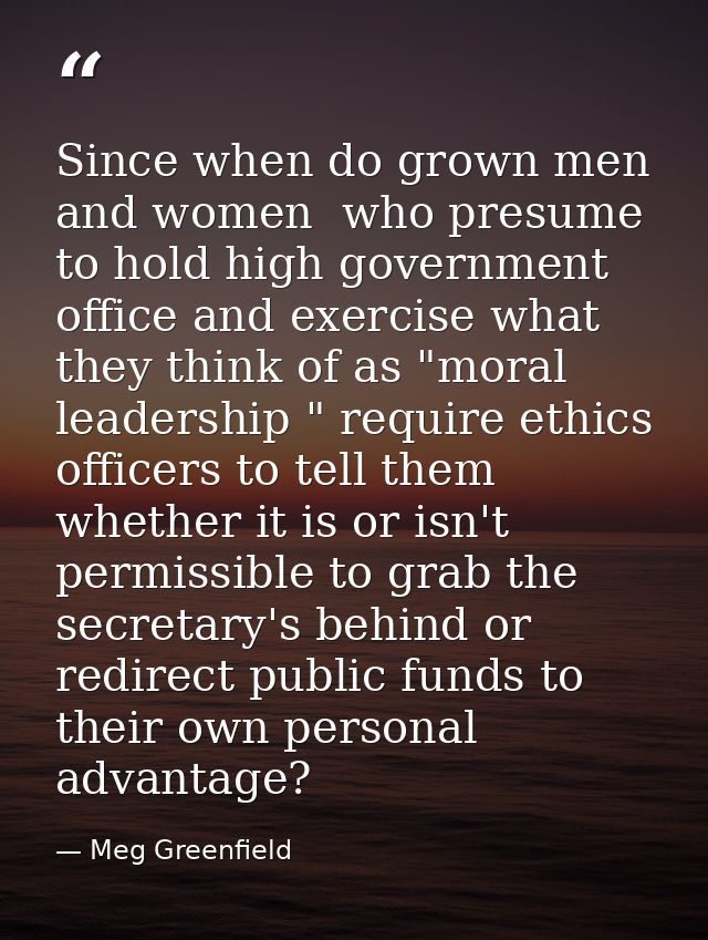 Since when do grown men and women  who presume to hold high government office and exercise what they think of as "moral  — Meg Greenfield