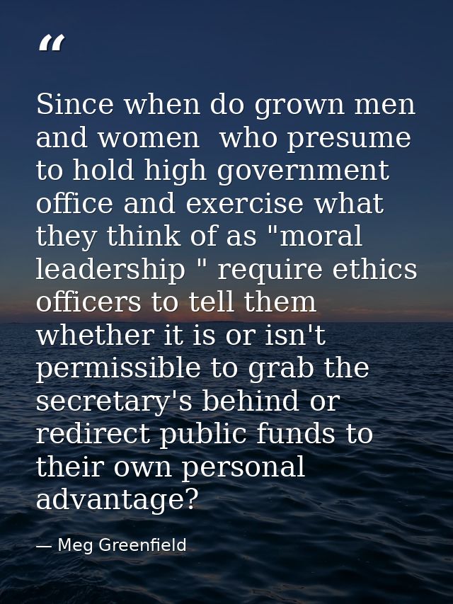 Since when do grown men and women  who presume to hold high government office and exercise what they think of as "moral  — Meg Greenfield