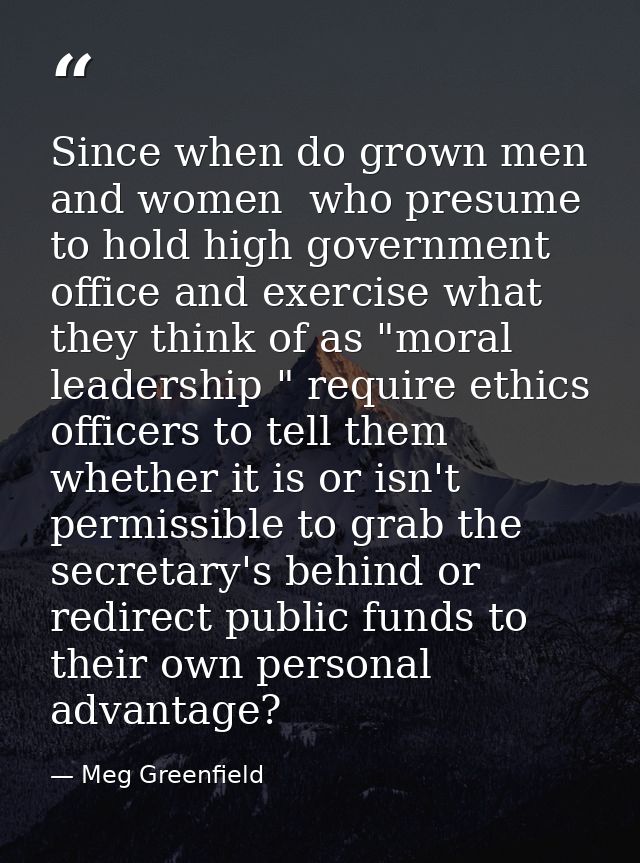 Since when do grown men and women  who presume to hold high government office and exercise what they think of as "moral  — Meg Greenfield