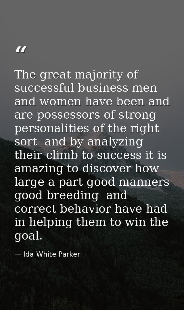 The great majority of successful business men and women have been and are possessors of strong personalities of the righ — Ida White Parker