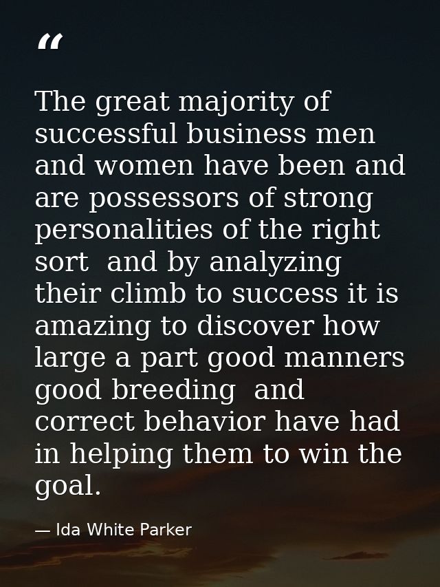 The great majority of successful business men and women have been and are possessors of strong personalities of the righ — Ida White Parker
