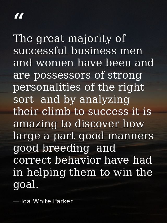 The great majority of successful business men and women have been and are possessors of strong personalities of the righ — Ida White Parker