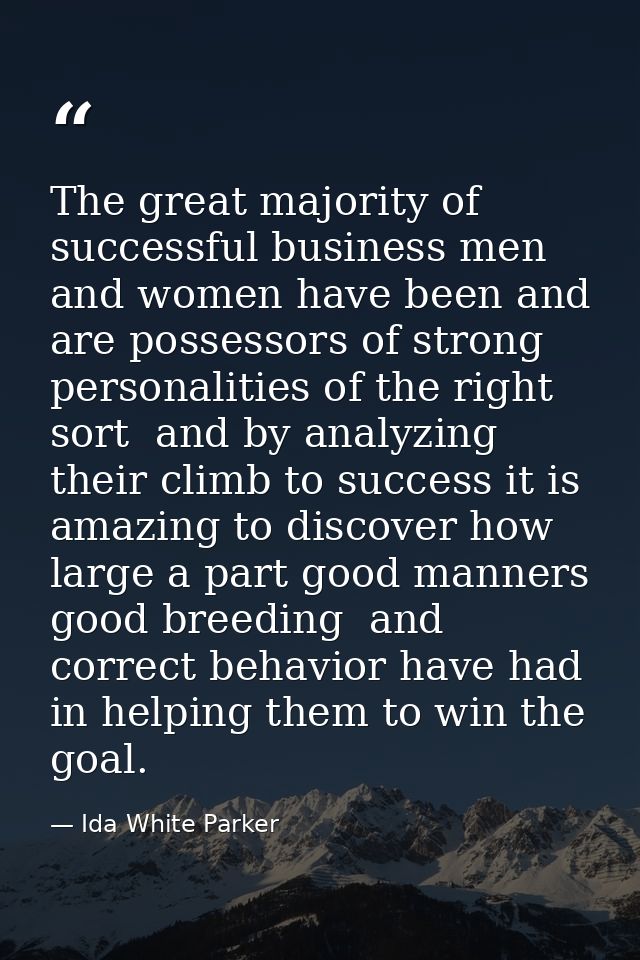The great majority of successful business men and women have been and are possessors of strong personalities of the righ — Ida White Parker