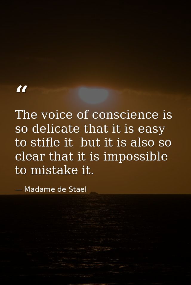The voice of conscience is so delicate that it is easy to stifle it  but it is also so clear that it is impossible to mi — Madame de Stael