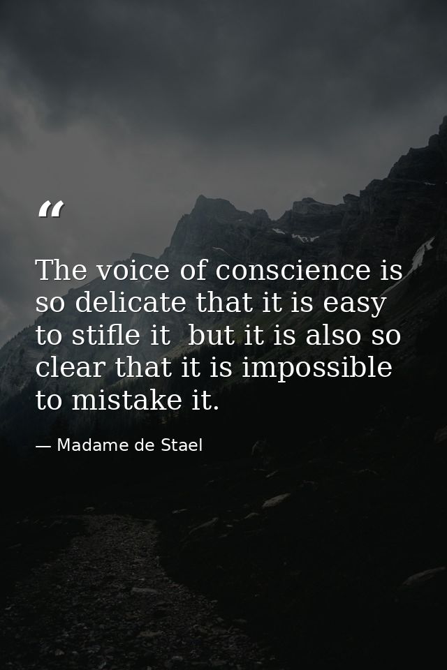 The voice of conscience is so delicate that it is easy to stifle it  but it is also so clear that it is impossible to mi — Madame de Stael