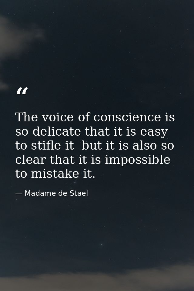 The voice of conscience is so delicate that it is easy to stifle it  but it is also so clear that it is impossible to mi — Madame de Stael