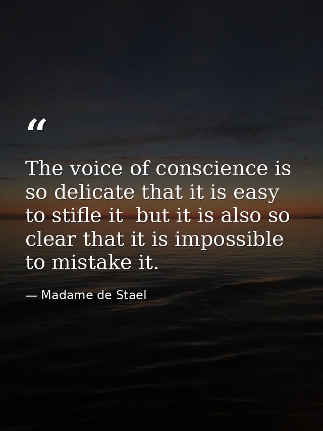 The voice of conscience is so delicate that it is easy to stifle it  but it is also so clear that it is impossible to mi — Madame de Stael