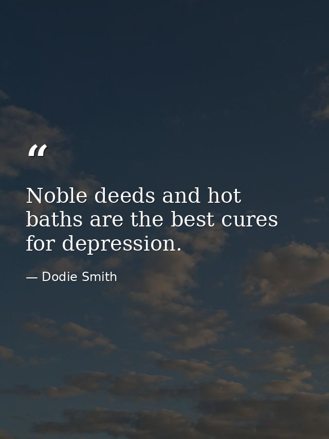 Noble deeds and hot baths are the best cures for depression. — Dodie Smith