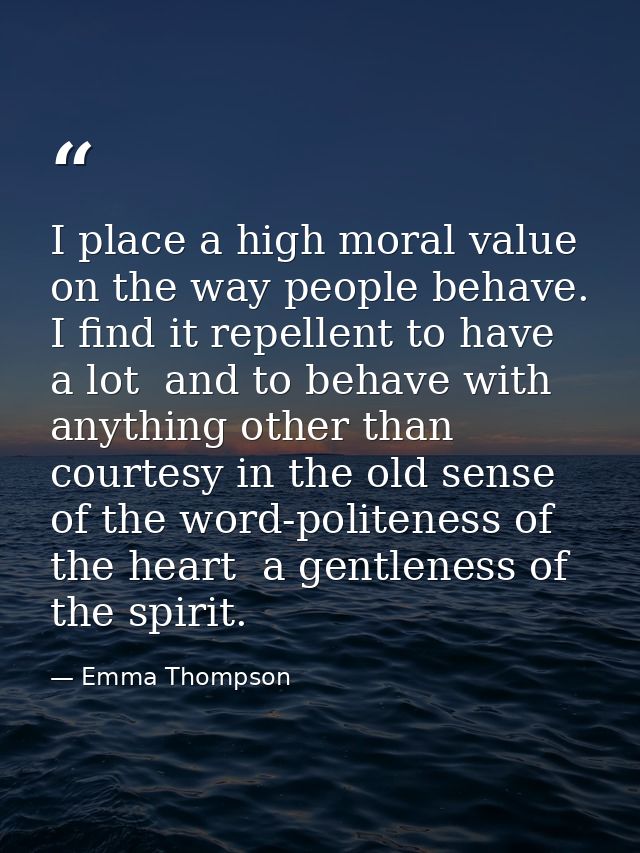 I place a high moral value on the way people behave. I find it repellent to have a lot  and to behave with anything othe — Emma Thompson
