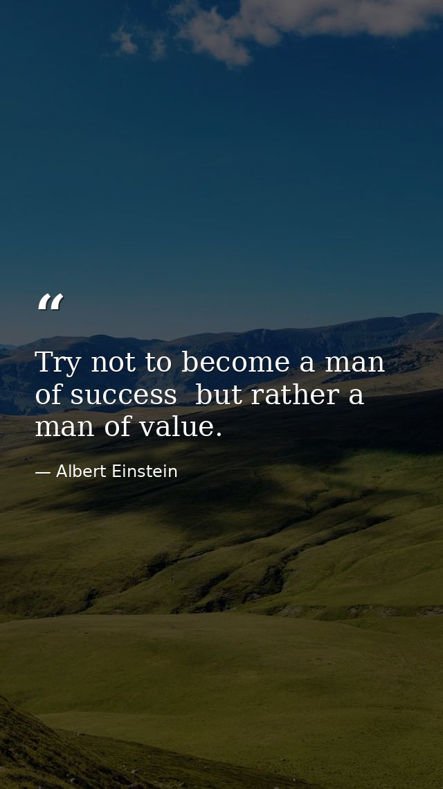 Try not to become a man of success  but rather a man of value. — Albert Einstein