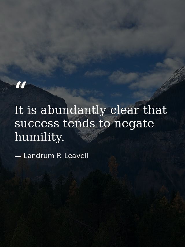 It is abundantly clear that success tends to negate humility. — Landrum P. Leavell