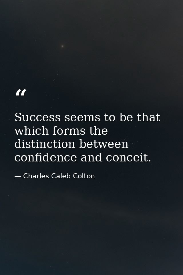 Success seems to be that which forms the distinction between confidence and conceit. — Charles Caleb Colton