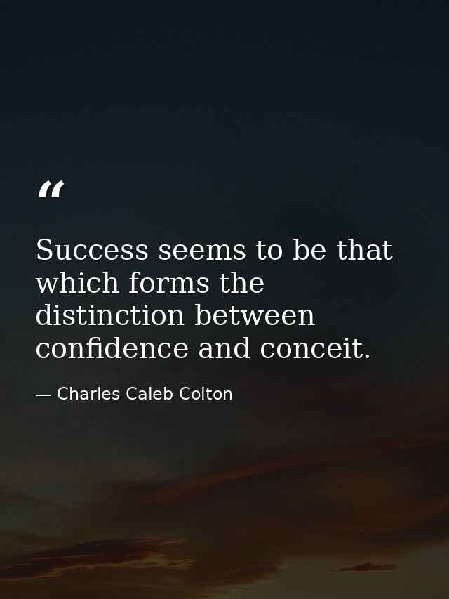 Success seems to be that which forms the distinction between confidence and conceit. — Charles Caleb Colton