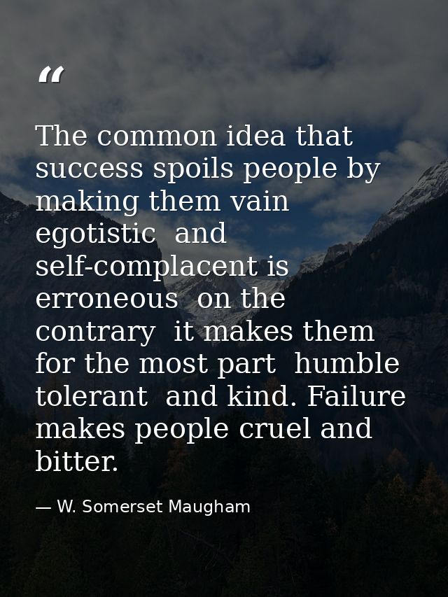 The common idea that success spoils people by making them vain  egotistic  and self-complacent is erroneous  on the cont — W. Somerset Maugham