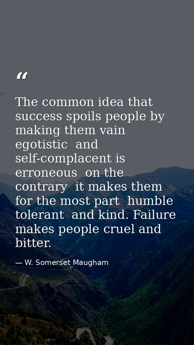 The common idea that success spoils people by making them vain  egotistic  and self-complacent is erroneous  on the cont — W. Somerset Maugham
