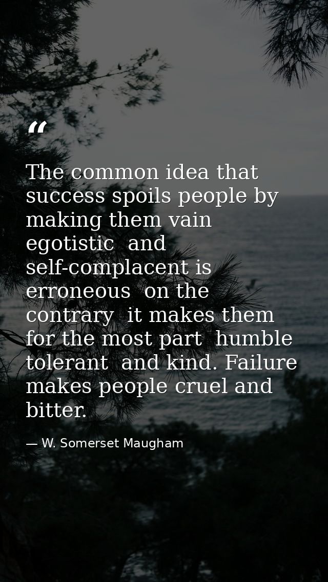 The common idea that success spoils people by making them vain  egotistic  and self-complacent is erroneous  on the cont — W. Somerset Maugham