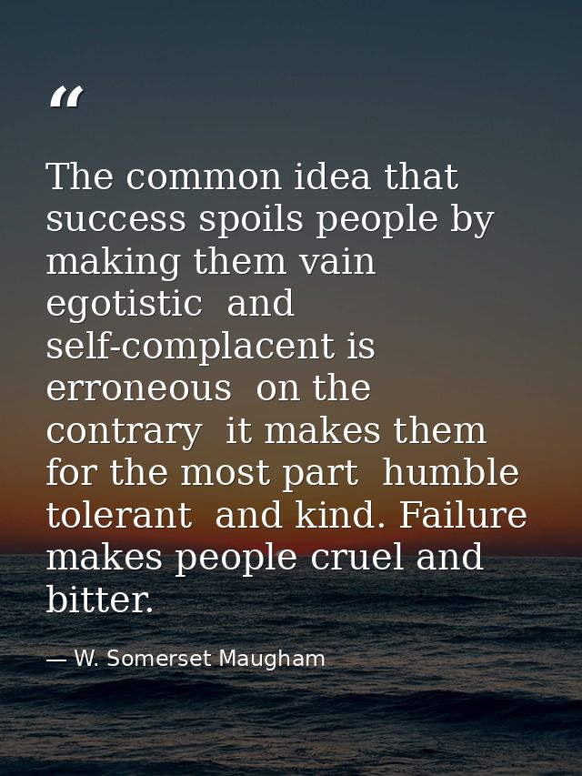 The common idea that success spoils people by making them vain  egotistic  and self-complacent is erroneous  on the cont — W. Somerset Maugham