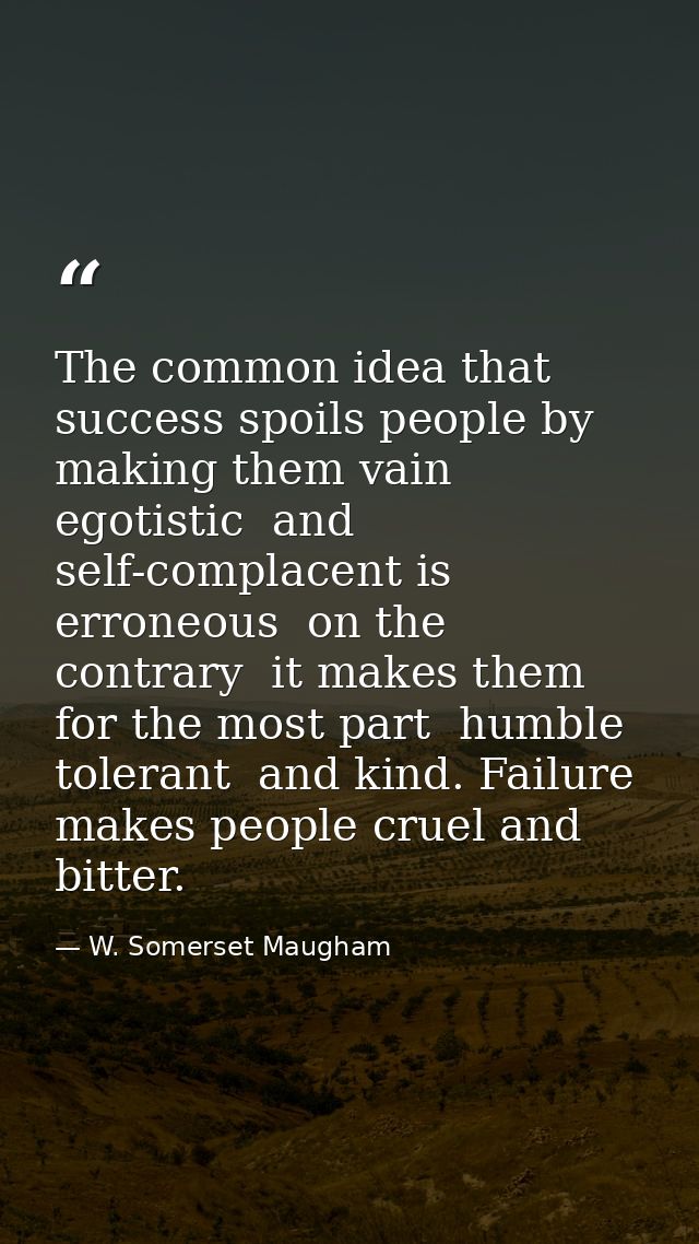 The common idea that success spoils people by making them vain  egotistic  and self-complacent is erroneous  on the cont — W. Somerset Maugham