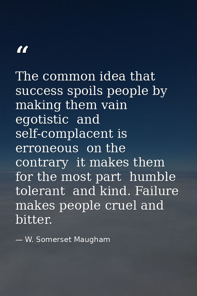 The common idea that success spoils people by making them vain  egotistic  and self-complacent is erroneous  on the cont — W. Somerset Maugham