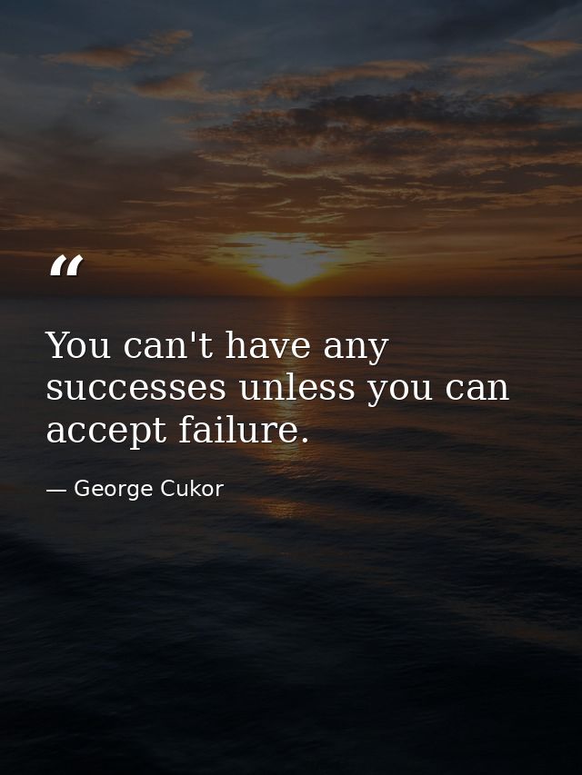 You can't have any successes unless you can accept failure. — George Cukor