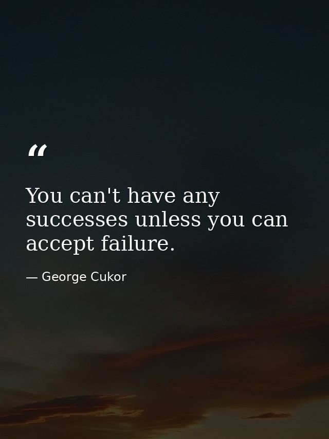 You can't have any successes unless you can accept failure. — George Cukor