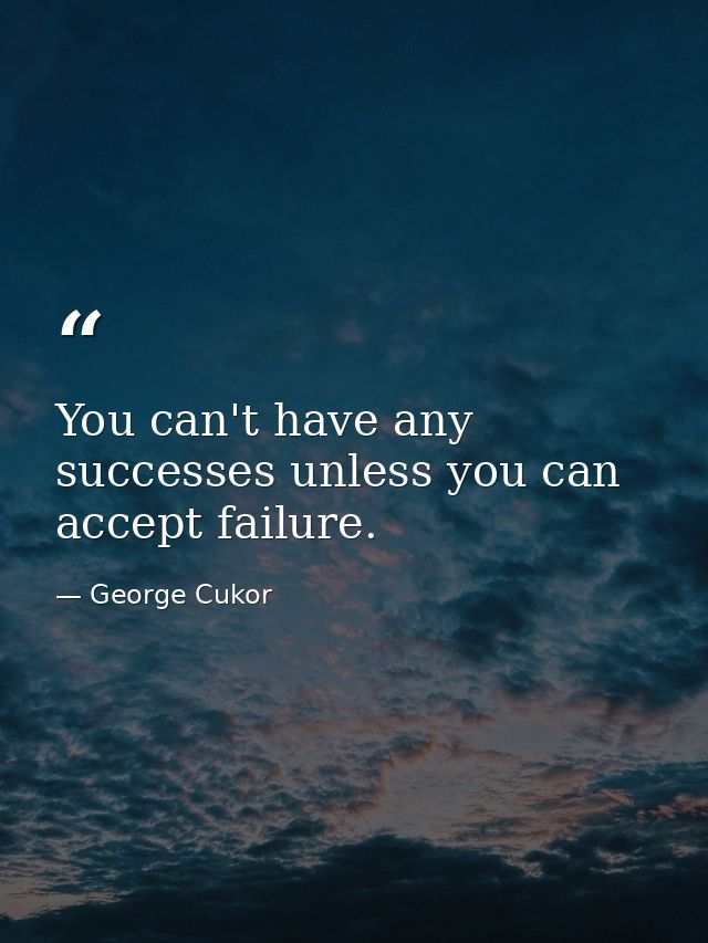 You can't have any successes unless you can accept failure. — George Cukor