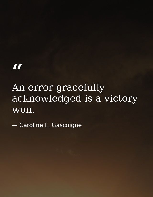 An error gracefully acknowledged is a victory won. — Caroline L. Gascoigne