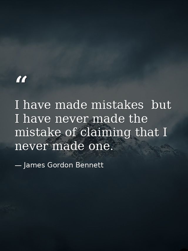 I have made mistakes  but I have never made the mistake of claiming that I never made one. — James Gordon Bennett