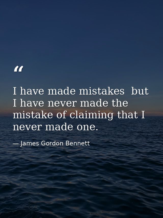 I have made mistakes  but I have never made the mistake of claiming that I never made one. — James Gordon Bennett
