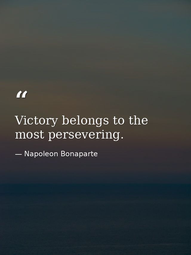 Victory belongs to the most persevering. — Napoleon Bonaparte