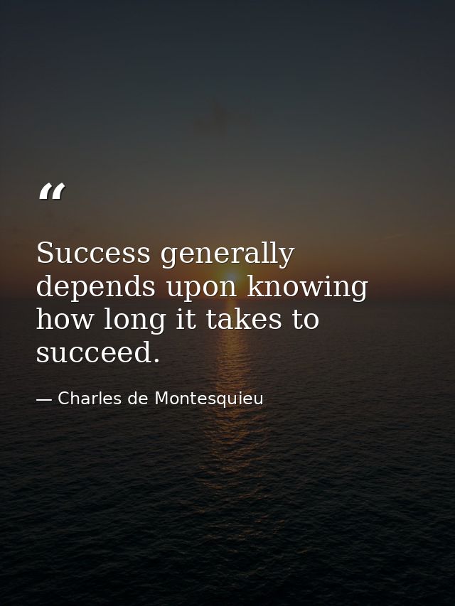 Success generally depends upon knowing how long it takes to succeed. — Charles de Montesquieu