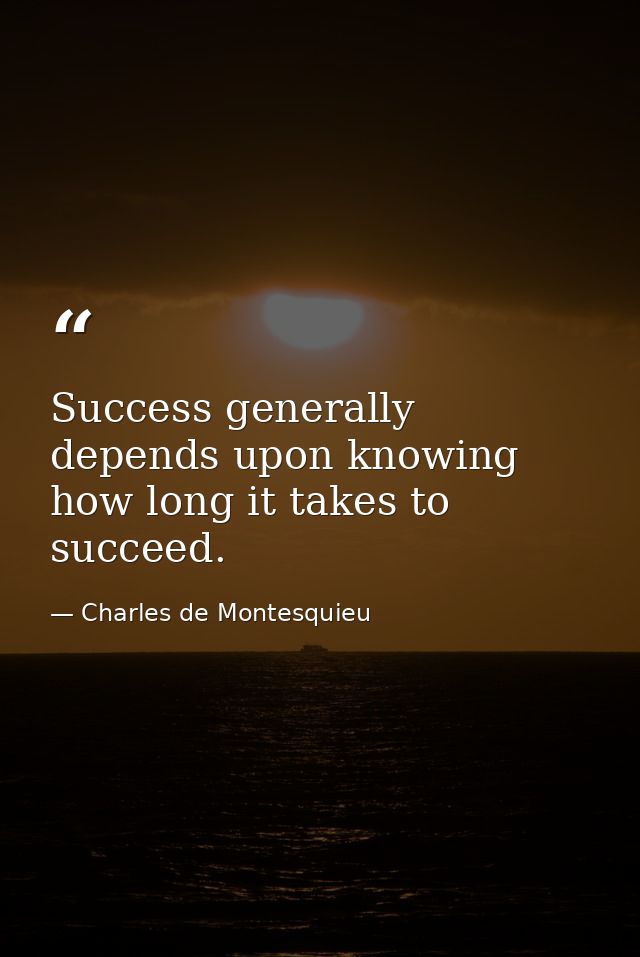 Success generally depends upon knowing how long it takes to succeed. — Charles de Montesquieu