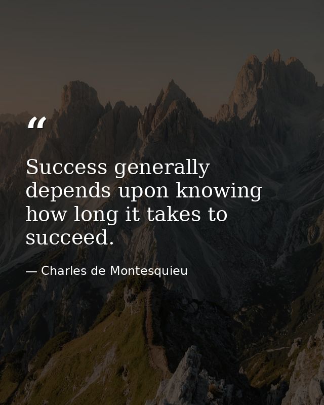 Success generally depends upon knowing how long it takes to succeed. — Charles de Montesquieu