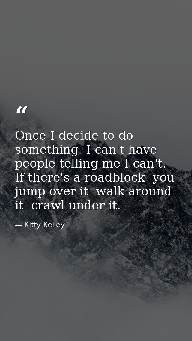 Once I decide to do something  I can't have people telling me I can't. If there's a roadblock  you jump over it  walk ar — Kitty Kelley