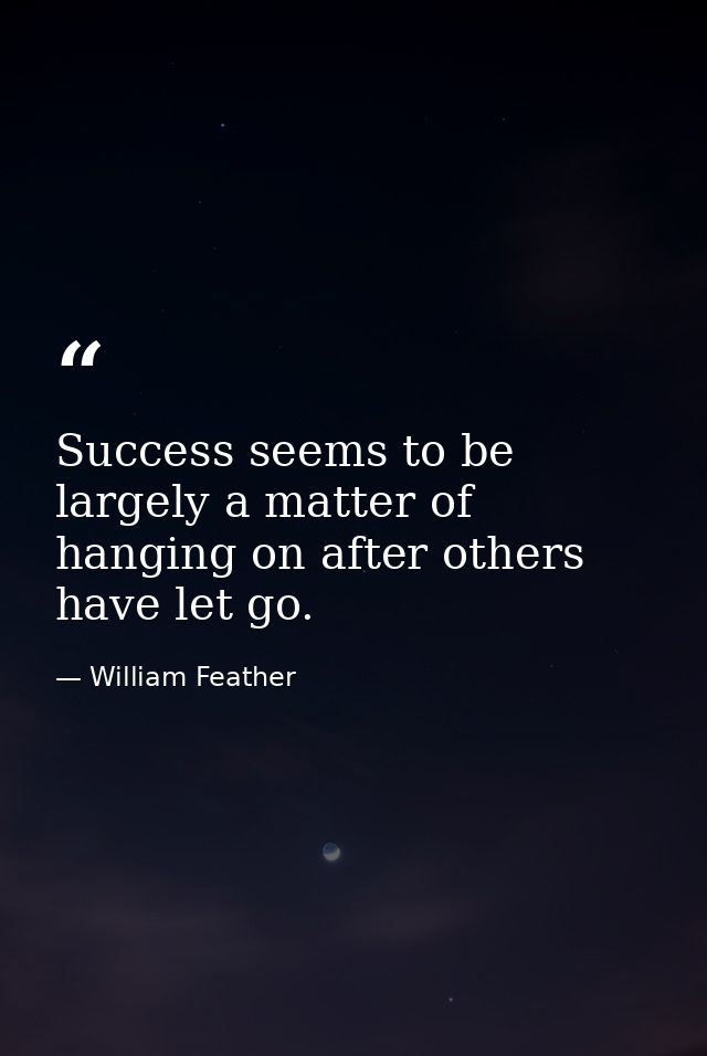 Success seems to be largely a matter of hanging on after others have let go. — William Feather